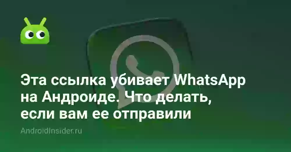 Эта ссылка убивает WhatsApp на Андроиде. Что делать, если вам ее отправили
