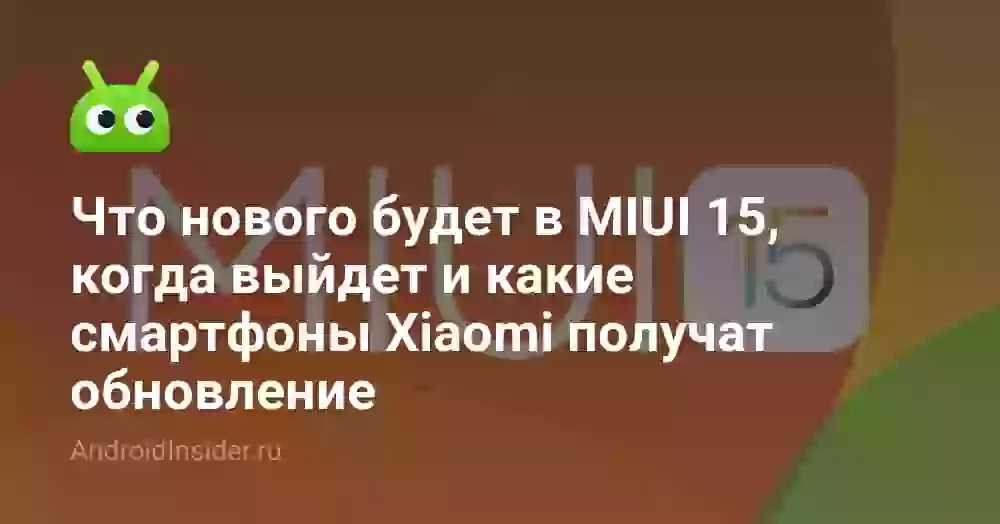 Что нового будет в MIUI 15, когда выйдет и какие смартфоны Xiaomi получат обновление