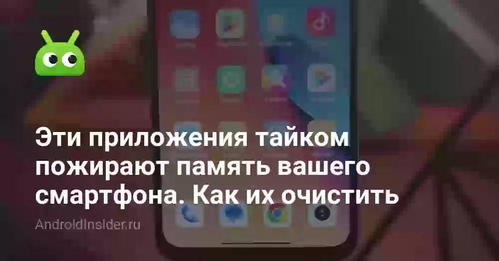 Эти приложения тайком пожирают память вашего смартфона. Как их очистить