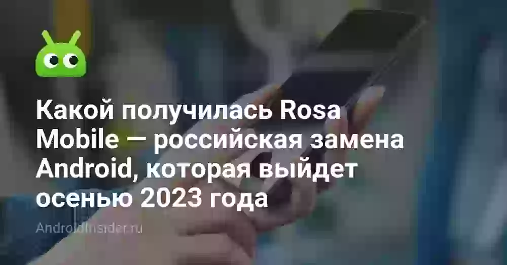 Какой получилась Rosa Mobile — российская замена Android, которая выйдет осенью 2023 года