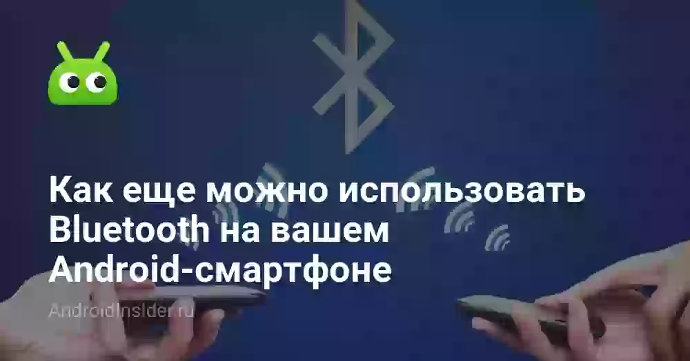 Как еще можно использовать Bluetooth на вашем Android-смартфоне