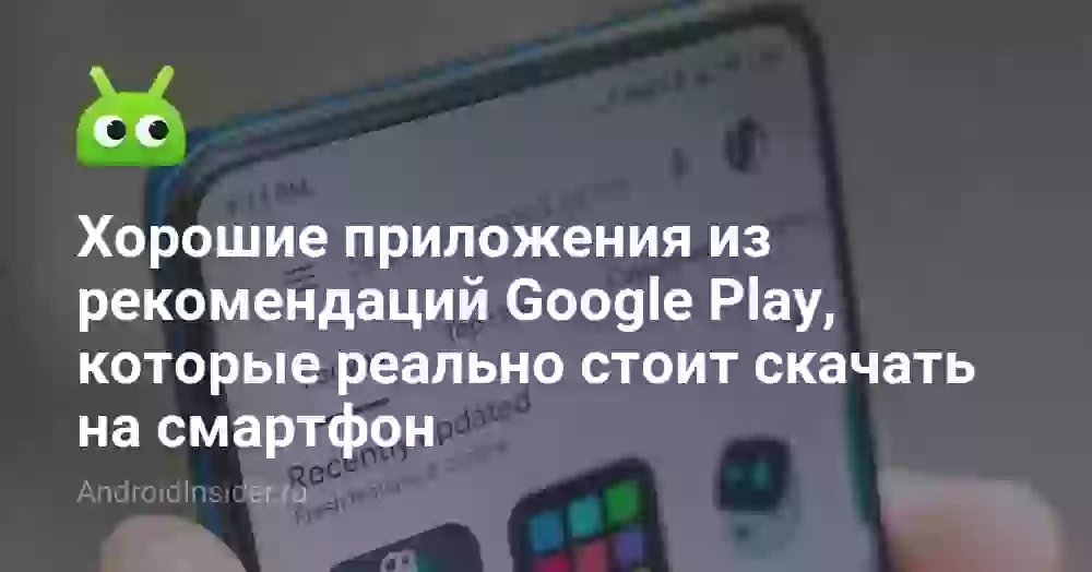 Хорошие приложения из рекомендаций Google Play, которые реально стоит скачать на смартфон