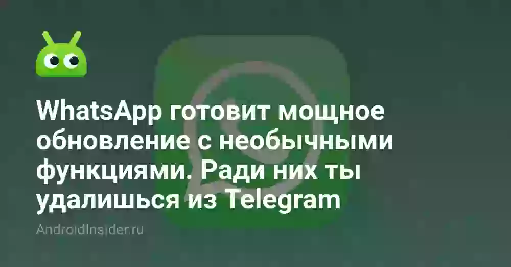 WhatsApp готовит мощное обновление с необычными функциями. Ради них ты удалишься из Telegram
