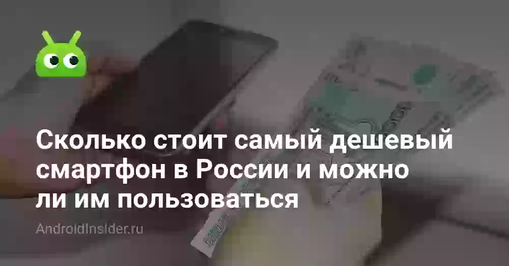 Сколько стоит самый дешевый смартфон в России и можно ли им пользоваться