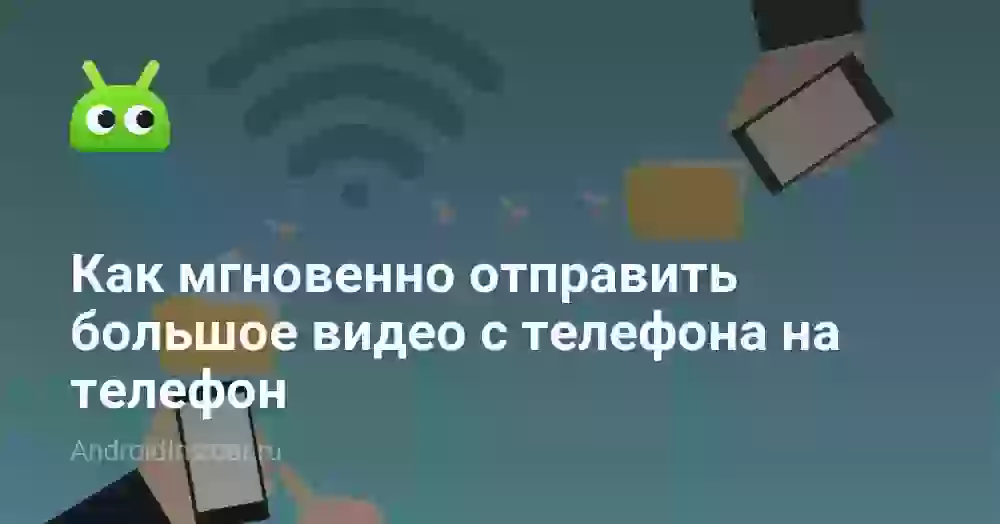 Как мгновенно отправить большое видео с телефона на телефон