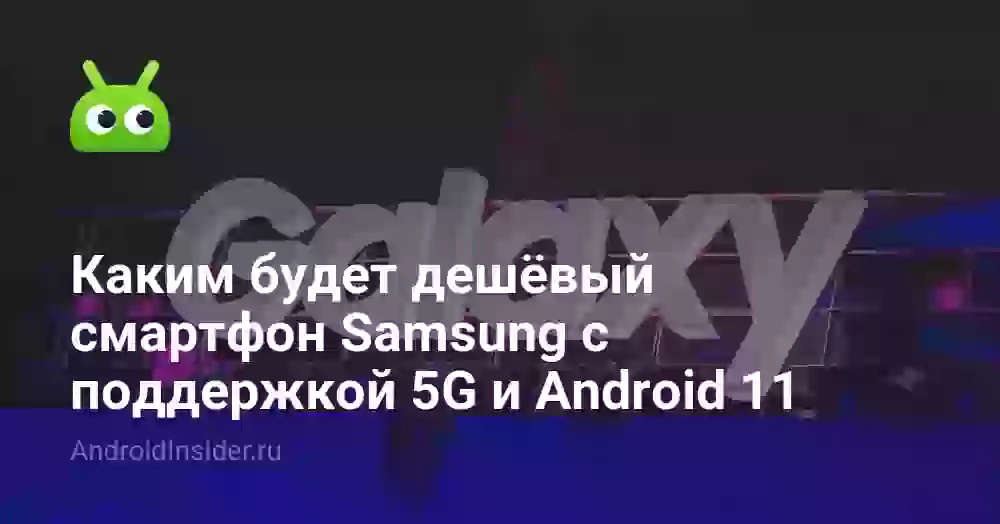 Каким будет дешёвый смартфон Samsung с поддержкой 5G и Android 11