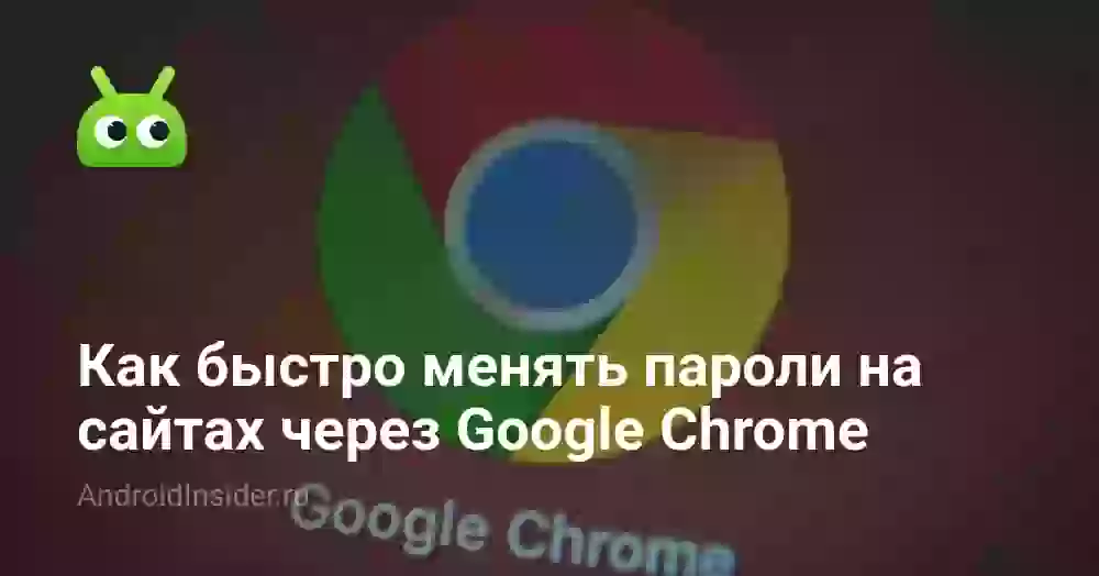 Как быстро менять пароли на сайтах через Google Chrome