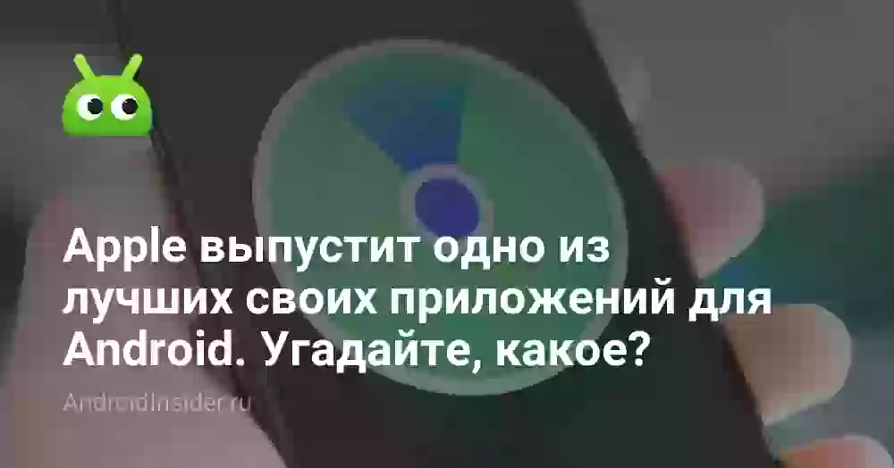 Apple выпустит одно из лучших своих приложений для Android. Угадайте, какое?