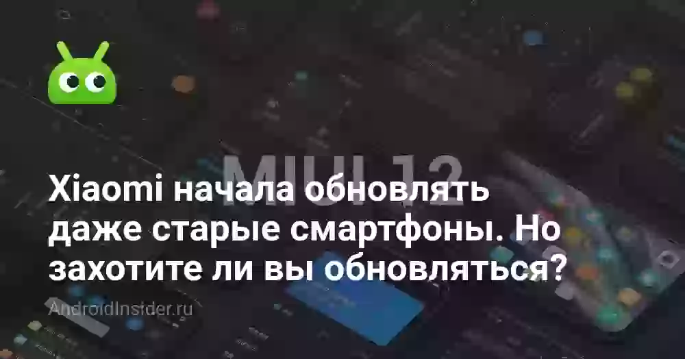 Xiaomi начала обновлять даже старые смартфоны. Но захотите ли вы обновляться?