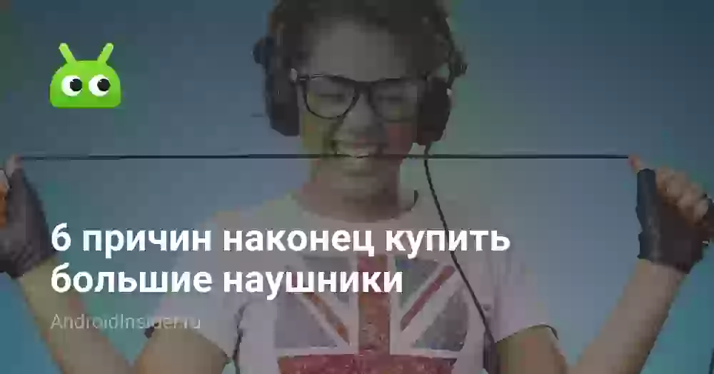 6 причин наконец купить большие наушники