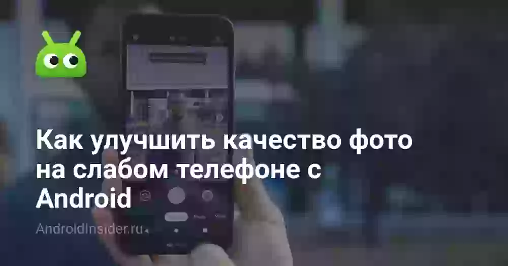 Как улучшить качество фото на слабом телефоне с Android