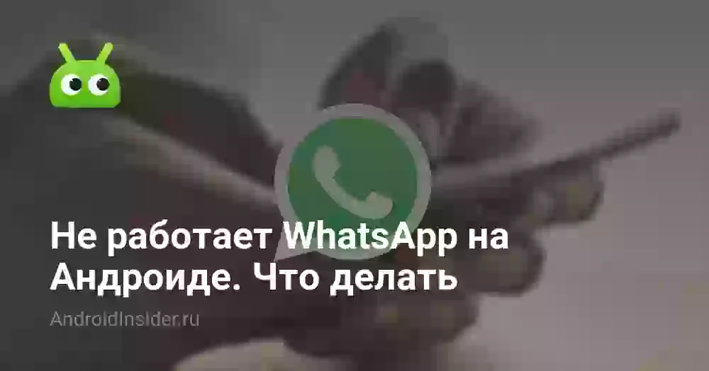 Не работает WhatsApp на Андроиде. Что делать