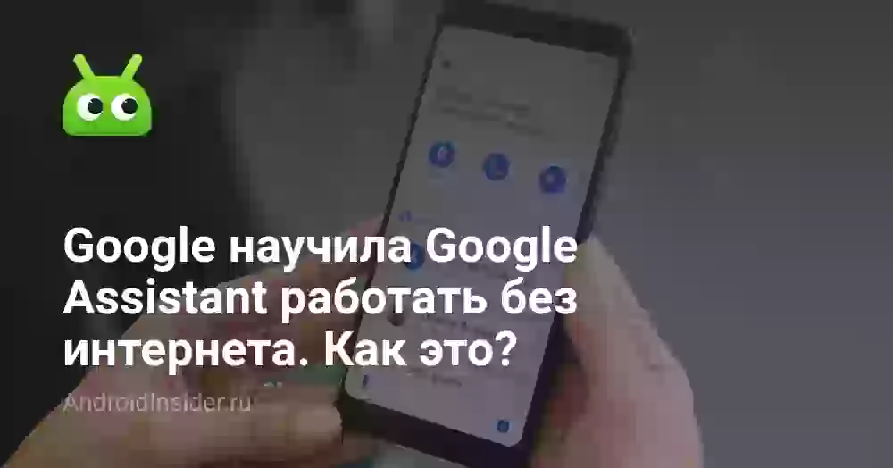 Google научила Google Assistant работать без интернета. Как это?