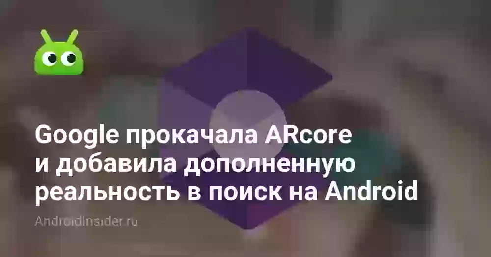 Google прокачала ARcore и добавила дополненную реальность в поиск на Android