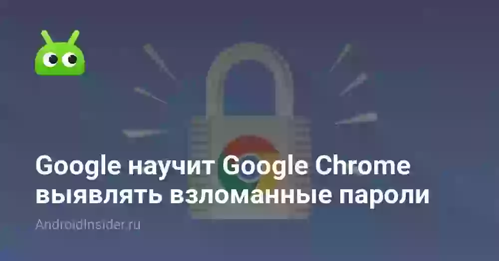 Google научит Google Chrome выявлять взломанные пароли