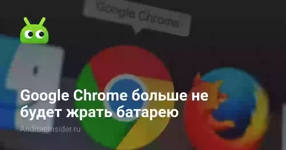 Google Chrome больше не будет жрать батарею
