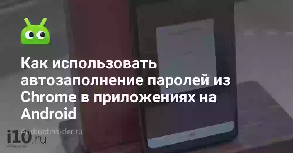 Как использовать автозаполнение паролей из Chrome в приложениях на Android