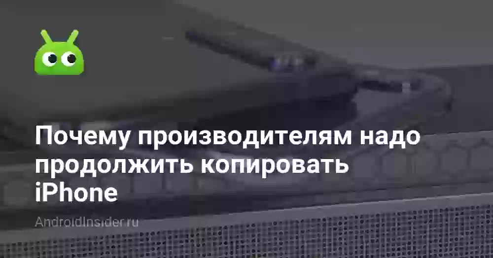 Почему производителям надо продолжить копировать iPhone?