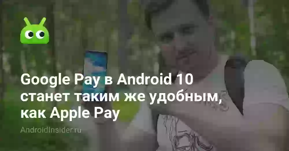 Google Pay в Android 10 станет таким же удобным, как Apple Pay