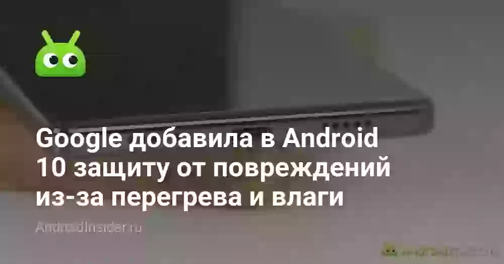 Google добавила в Android 10 защиту от повреждений из-за перегрева и влаги